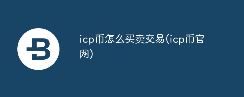 icp币怎么买卖交易(icp币官网)